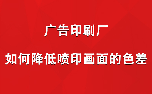 波密广告波密印刷厂如何降低喷印画面的色差